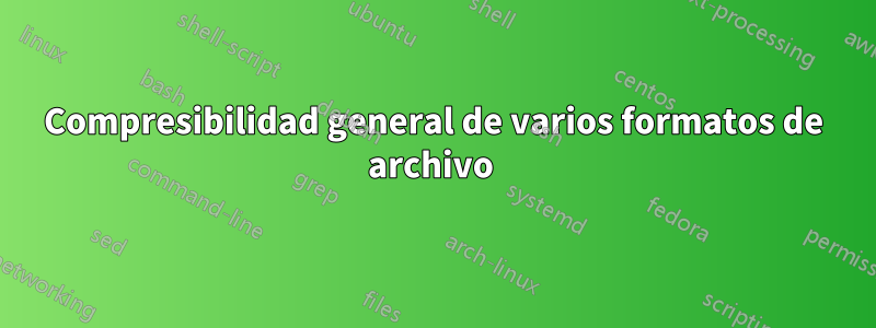 Compresibilidad general de varios formatos de archivo 