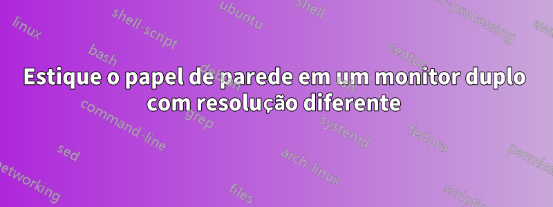 Estique o papel de parede em um monitor duplo com resolução diferente