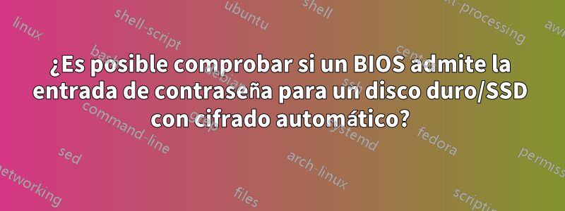 ¿Es posible comprobar si un BIOS admite la entrada de contraseña para un disco duro/SSD con cifrado automático?