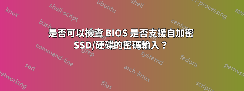 是否可以檢查 BIOS 是否支援自加密 SSD/硬碟的密碼輸入？