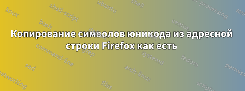 Копирование символов юникода из адресной строки Firefox как есть