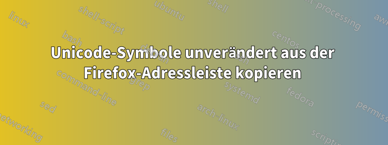 Unicode-Symbole unverändert aus der Firefox-Adressleiste kopieren