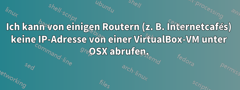 Ich kann von einigen Routern (z. B. Internetcafés) keine IP-Adresse von einer VirtualBox-VM unter OSX abrufen.