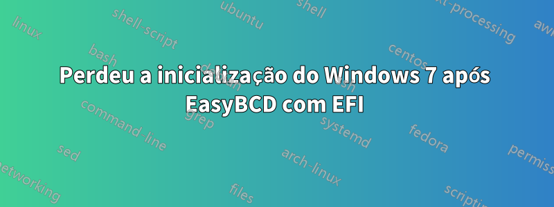 Perdeu a inicialização do Windows 7 após EasyBCD com EFI