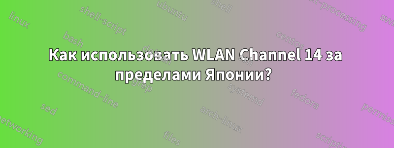 Как использовать WLAN Channel 14 за пределами Японии? 