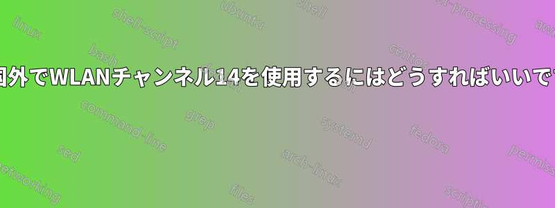 日本国外でWLANチャンネル14を使用するにはどうすればいいですか? 