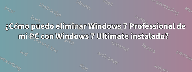 ¿Cómo puedo eliminar Windows 7 Professional de mi PC con Windows 7 Ultimate instalado?  