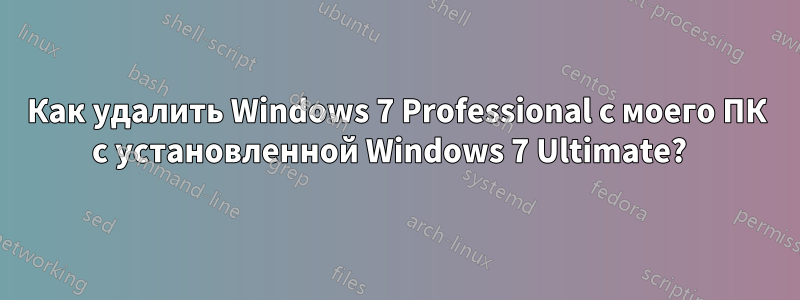 Как удалить Windows 7 Professional с моего ПК с установленной Windows 7 Ultimate?  