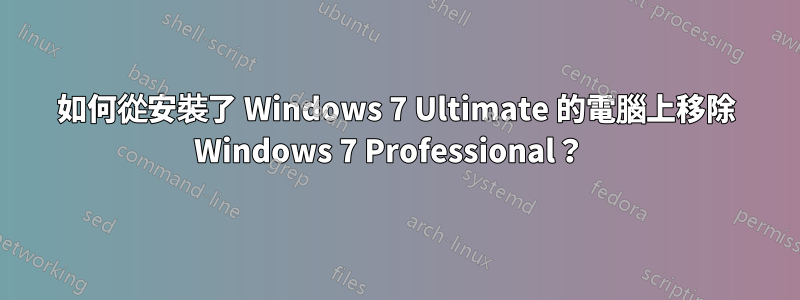 如何從安裝了 Windows 7 Ultimate 的電腦上移除 Windows 7 Professional？  