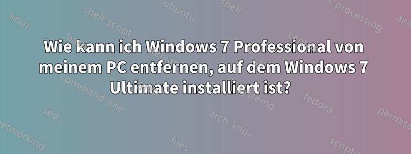 Wie kann ich Windows 7 Professional von meinem PC entfernen, auf dem Windows 7 Ultimate installiert ist?  