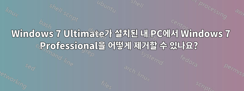 Windows 7 Ultimate가 설치된 내 PC에서 Windows 7 Professional을 어떻게 제거할 수 있나요?  