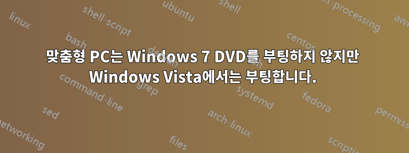 맞춤형 PC는 Windows 7 DVD를 부팅하지 않지만 Windows Vista에서는 부팅합니다.