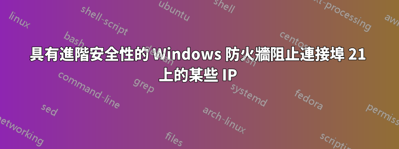 具有進階安全性的 Windows 防火牆阻止連接埠 21 上的某些 IP