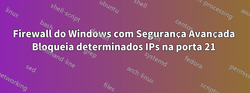 Firewall do Windows com Segurança Avançada Bloqueia determinados IPs na porta 21