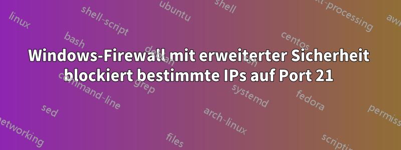 Windows-Firewall mit erweiterter Sicherheit blockiert bestimmte IPs auf Port 21