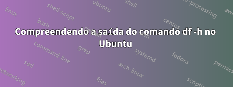 Compreendendo a saída do comando df -h no Ubuntu