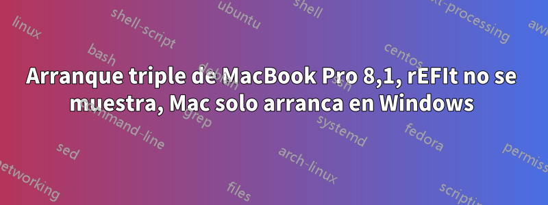 Arranque triple de MacBook Pro 8,1, rEFIt no se muestra, Mac solo arranca en Windows