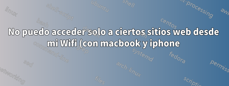 No puedo acceder solo a ciertos sitios web desde mi Wifi (con macbook y iphone)