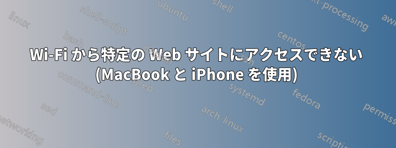 Wi-Fi から特定の Web サイトにアクセスできない (MacBook と iPhone を使用)