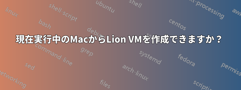 現在実行中のMacからLion VMを作成できますか？