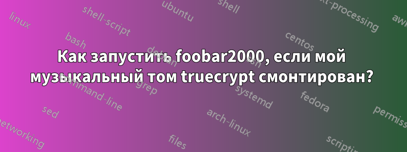 Как запустить foobar2000, если мой музыкальный том truecrypt смонтирован?