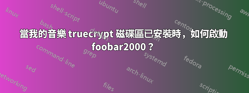 當我的音樂 truecrypt 磁碟區已安裝時，如何啟動 foobar2000？