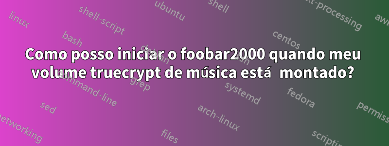 Como posso iniciar o foobar2000 quando meu volume truecrypt de música está montado?