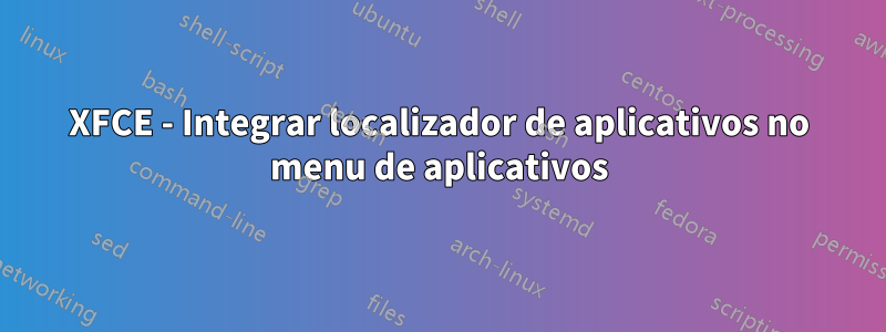 XFCE - Integrar localizador de aplicativos no menu de aplicativos