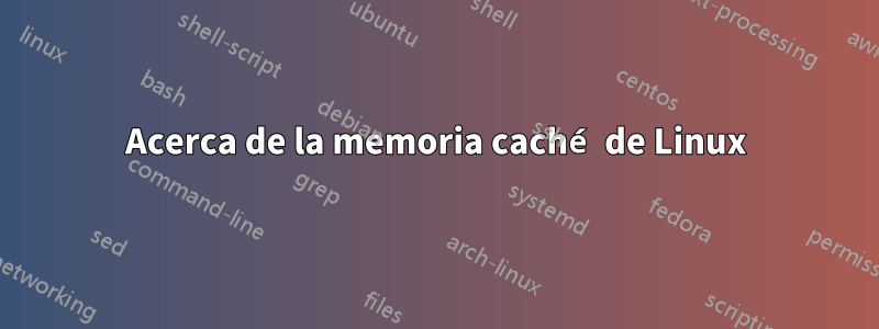 Acerca de la memoria caché de Linux