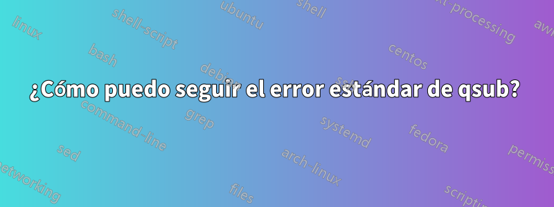 ¿Cómo puedo seguir el error estándar de qsub?