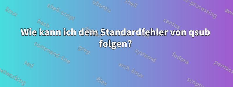 Wie kann ich dem Standardfehler von qsub folgen?