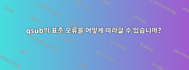 qsub의 표준 오류를 어떻게 따라갈 수 있습니까?