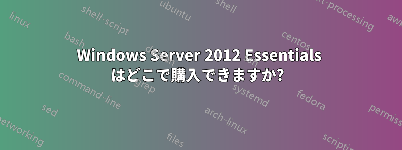 Windows Server 2012 Essentials はどこで購入できますか? 