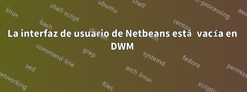 La interfaz de usuario de Netbeans está vacía en DWM