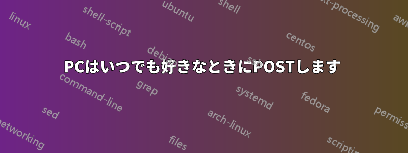 PCはいつでも好きなときにPOSTします