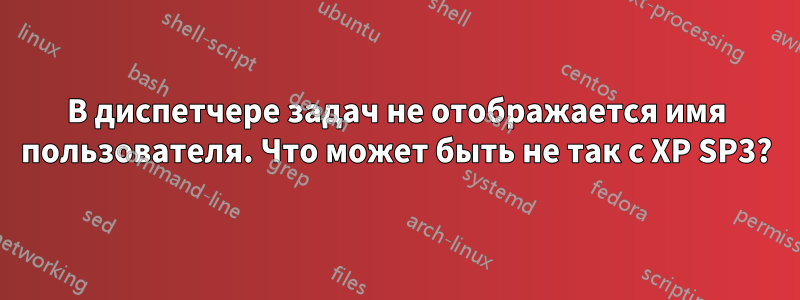 В диспетчере задач не отображается имя пользователя. Что может быть не так с XP SP3?