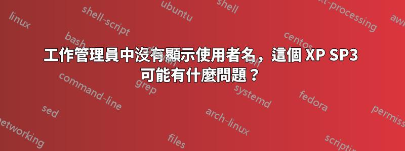 工作管理員中沒有顯示使用者名，這個 XP SP3 可能有什麼問題？