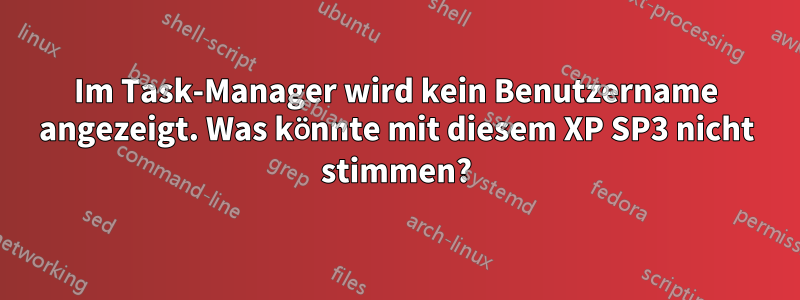 Im Task-Manager wird kein Benutzername angezeigt. Was könnte mit diesem XP SP3 nicht stimmen?