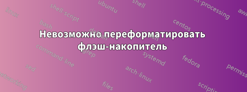 Невозможно переформатировать флэш-накопитель