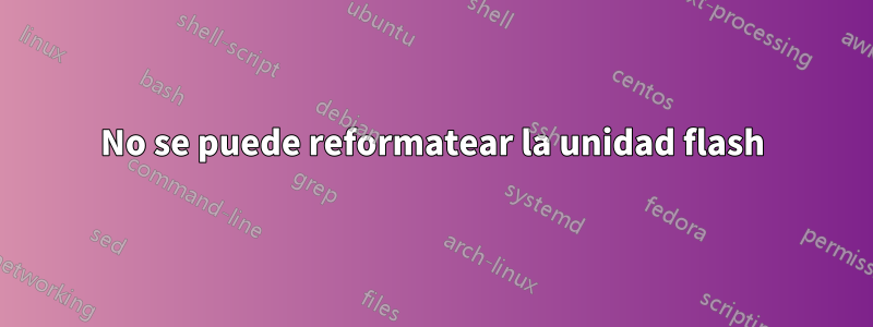 No se puede reformatear la unidad flash