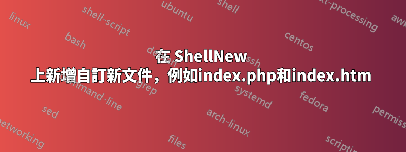 在 ShellNew 上新增自訂新文件，例如index.php和index.htm