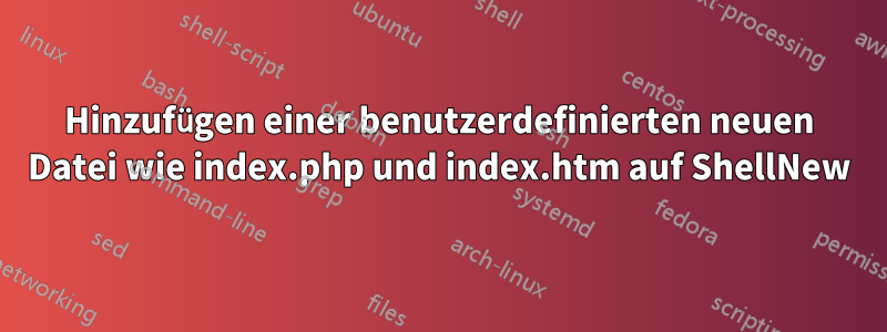 Hinzufügen einer benutzerdefinierten neuen Datei wie index.php und index.htm auf ShellNew