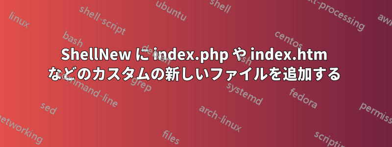 ShellNew に index.php や index.htm などのカスタムの新しいファイルを追加する