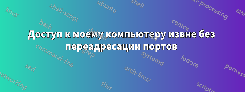 Доступ к моему компьютеру извне без переадресации портов