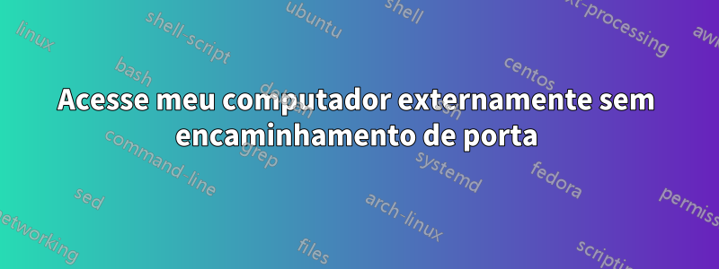 Acesse meu computador externamente sem encaminhamento de porta