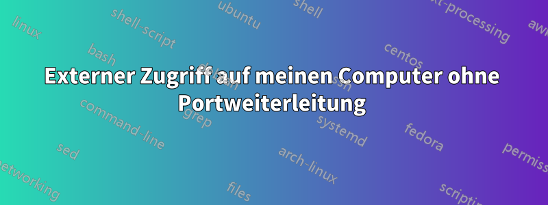 Externer Zugriff auf meinen Computer ohne Portweiterleitung