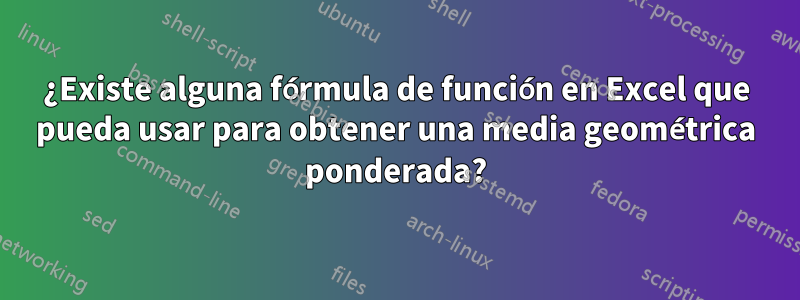 ¿Existe alguna fórmula de función en Excel que pueda usar para obtener una media geométrica ponderada?