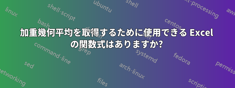 加重幾何平均を取得するために使用できる Excel の関数式はありますか?