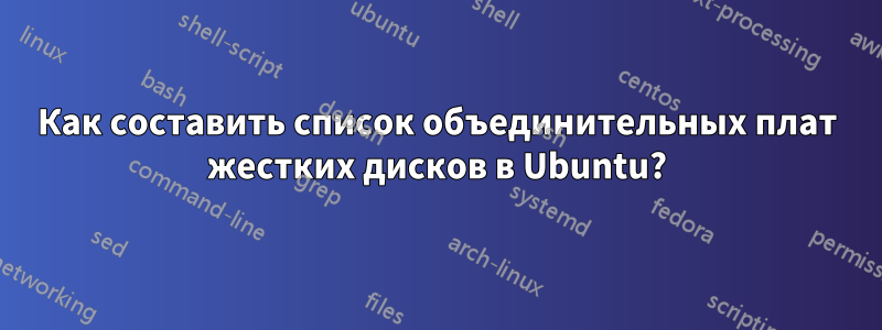 Как составить список объединительных плат жестких дисков в Ubuntu?