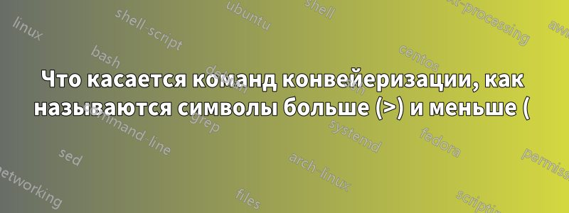 Что касается команд конвейеризации, как называются символы больше (>) и меньше (